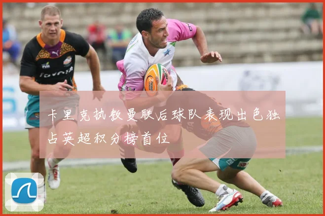 卡里克执教曼联后球队表现出色独占英超积分榜首位