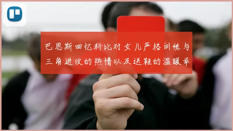 巴恩斯回忆科比对女儿严格训练与三角进攻的热情以及送鞋的温暖举动