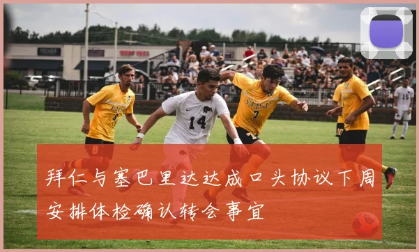 拜仁与塞巴里达达成口头协议下周安排体检确认转会事宜