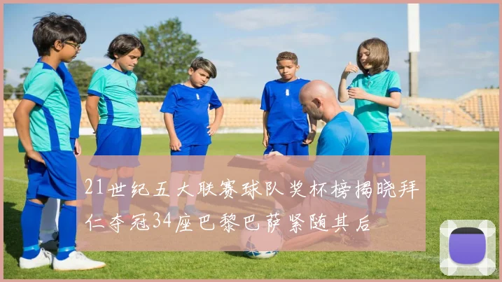 21世纪五大联赛球队奖杯榜揭晓拜仁夺冠34座巴黎巴萨紧随其后