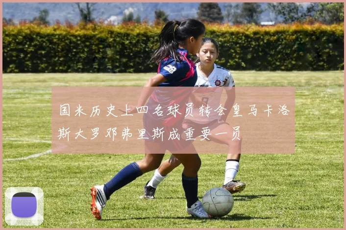 国米历史上四名球员转会皇马卡洛斯大罗邓弗里斯成重要一员