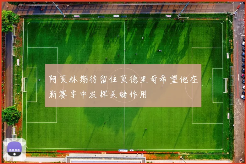 阿莫林期待留住莫德里奇希望他在新赛季中发挥关键作用